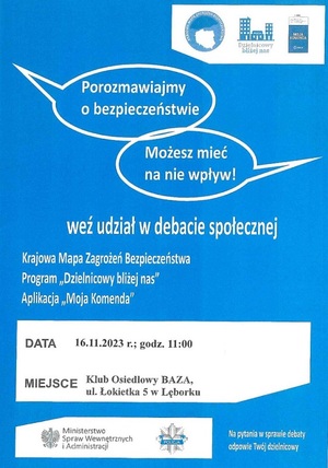 plakat informujący o debacie jaka odbędzie się 16.11.2023 r. o godz. 11:00 w Klubie Osiedlowym BAZA przy ul. Łokietka 5 w Lęborku. Na górze napis w chmurce o treści: porozmawiajmy o bezpieczeństwie, możesz mieć na nie wpływ. Pod spodem napis o treści: Krajowa Mapa Zagrożeń Bezpieczeństwa, program &quot;Dzielnicowy bliżej nas&quot;, aplikacja Moja Komenda