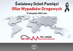 mapa świata. Na górze napis o treści: Światowy Dzień Pamięci Ofiar Wypadków Drogowych, 19 listopada 2023 roku. Obok kir. Na dole grafiki rysunek samochodu na linii życia i napis o treści: nie zabijaj! Pod spodem policyjna gwiazda z napisem pomagamy i chronimy