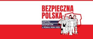 na biało - czerwonym tle kontur Polski i postacie przed nim stojące . Obok napis o treści &quot;Bezpieczna Polska, zapytaj ekspertów z MSWiA, MON i RCB&quot;