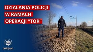 policjant stojący przy torowisku. Po lewej stronie zdjęcia napis: "Działania Policji w ramach operacji "TOR"