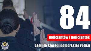zdjęcie przedstawiające policjantów i policjantki stojących w szeregu z uniesionymi dłońmi na znak składanej przysięgi. Obok napis "84 policjantek i policjantów zasiliło szeregi pomorskiej Policji"